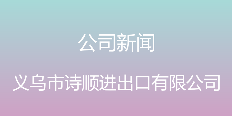 公司新闻 - 义乌市诗顺进出口有限公司